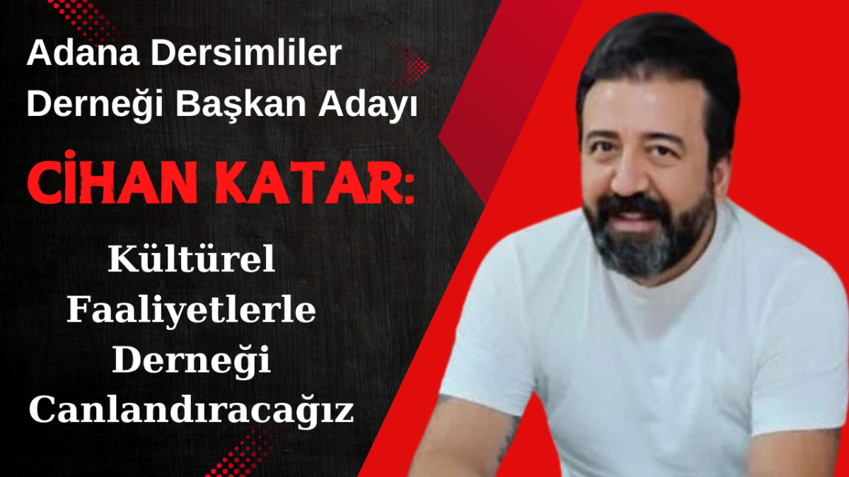 Adana Dersimliler Derneği Başkan Adayı Cihan Katar: Kültürel Faaliyetlerle Derneği Canlandıracağız