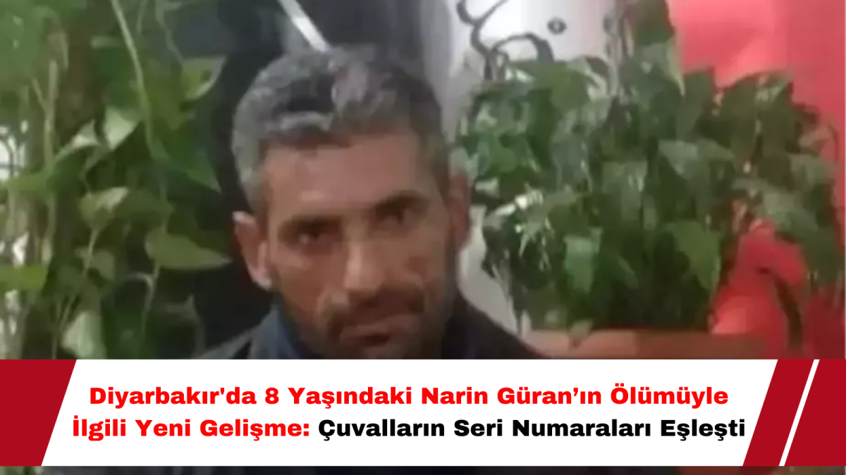 Diyarbakır'da 8 Yaşındaki Narin Güran’ın Ölümüyle İlgili Yeni Gelişme: Çuvalların Seri Numaraları Eşleşti