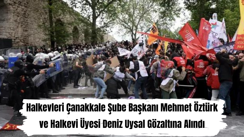 Halkevleri Çanakkale Şube Başkanı Mehmet Öztürk ve Halkevi Üyesi Deniz Uysal Gözaltına Alındı