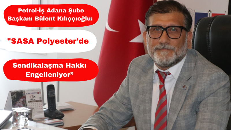 Petrol-İş Adana Şube Başkanı Bülent Kılıççıoğlu: 