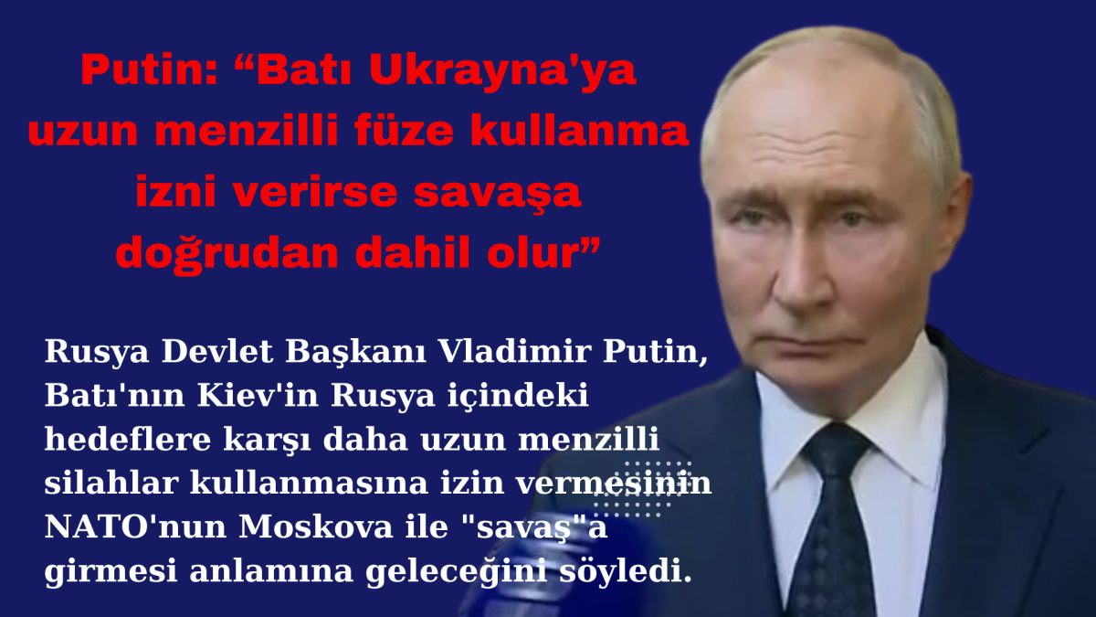 Putin: Batı Ukrayna'ya uzun menzilli füze kullanma izni verirse savaşa doğrudan dahil olur