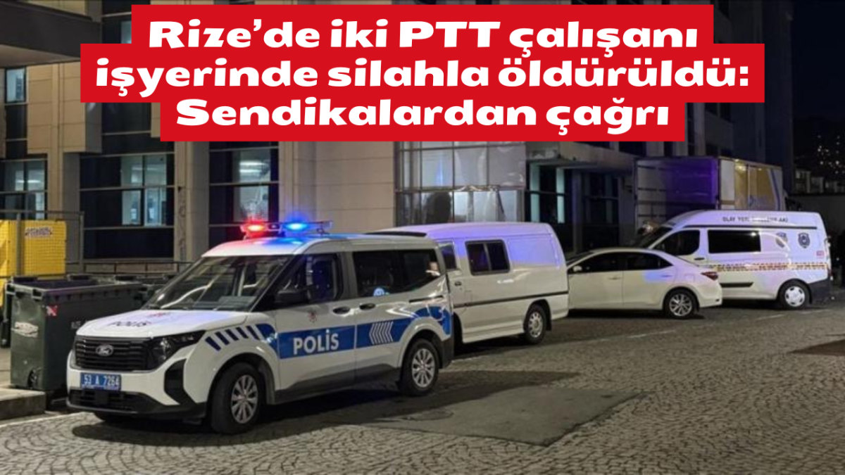 Rize’de iki PTT çalışanı işyerinde silahla öldürüldü: Sendikalardan çağrı