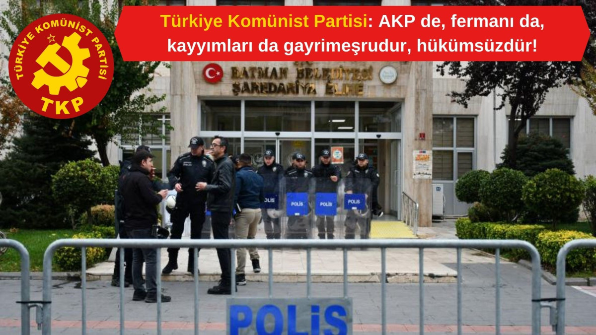 Türkiye Komünist Partisi: AKP de, fermanı da, kayyımları da gayrimeşrudur, hükümsüzdür!